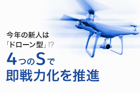 今年の新人は「ドローン型」!? 4つのSで即戦力化を推進
